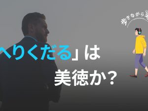 「へりくだる」ことは美徳か？ – 歩きながら考える vol.34