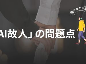 AIの発言の責任は誰が取る？「AI故人」の問題点 – 歩きながら考える vol.38