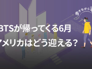 BTSが帰ってくる6月、アメリカの「男らしさ」は彼らをどう迎えるのか – 歩きながら考える vol.64