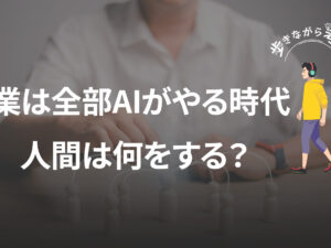 もう作業は全部AIがやる時代。人間は何をすればいいの？ – 歩きながら考える vol.66