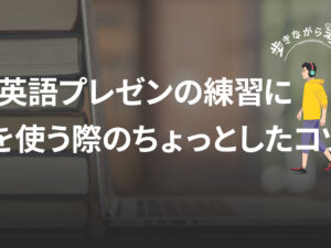 英語プレゼン練習のAI活用、ちょっと変えたら効率が爆上がった – 歩きながら考える vol.71