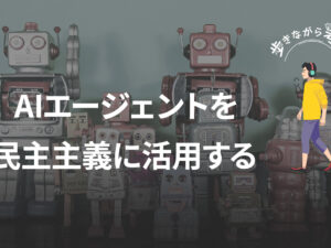 AIエージェントが議論する未来の民主主義：選挙戦のSNSを見て思ったこと – 歩きながら考える vol.84