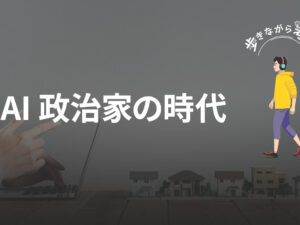 AIで作る「票を気にしない政治家」の可能性 – 歩きながら考える vol.88