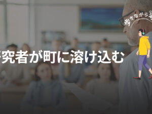 教育で選ばれる国から、研究者が町に溶け込む未来へ – 歩きながら考える vol.95